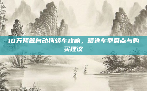 10万预算自动挡轿车攻略,精选车型盘点与购买建议