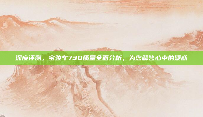 深度评测,宝骏车730质量全面分析,为您解答心中的疑惑