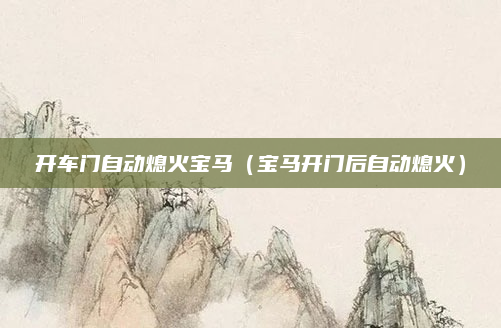 开车门自动熄火宝马（宝马开门后自动熄火）