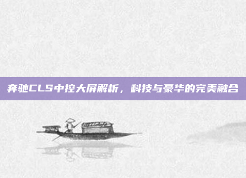 奔驰CLS中控大屏解析,科技与豪华的完美融合