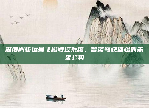 深度解析远景飞梭触控系统，智能驾驶体验的未来趋势
