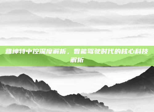 雅坤特中控深度解析，智能驾驶时代的核心科技解析