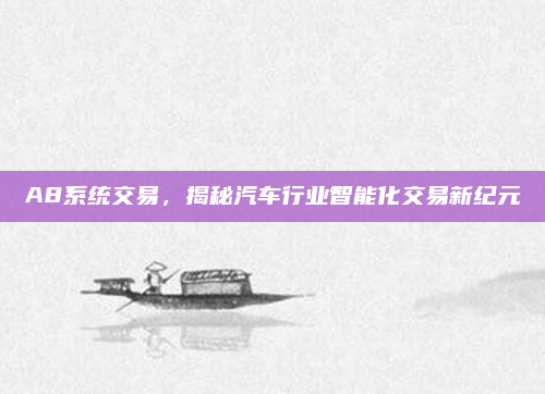A8系统交易，揭秘汽车行业智能化交易新纪元