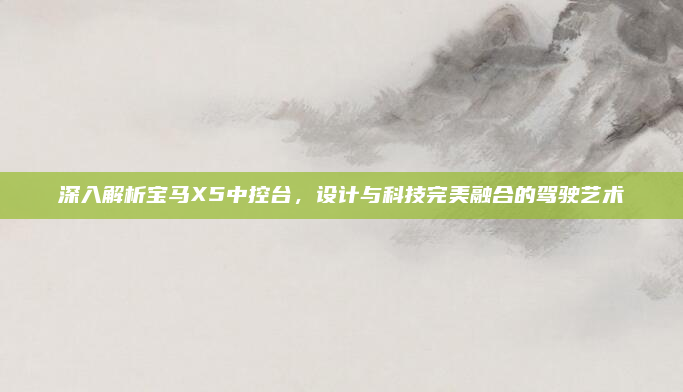 深入解析宝马X5中控台,设计与科技完美融合的驾驶艺术
