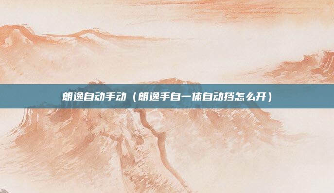 朗逸自动手动（朗逸手自一体自动挡怎么开）