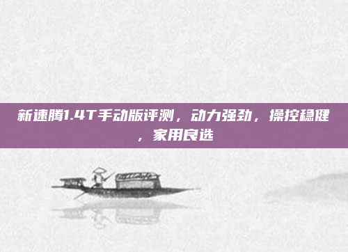 新速腾1.4T手动版评测,动力强劲,操控稳健,家用良选