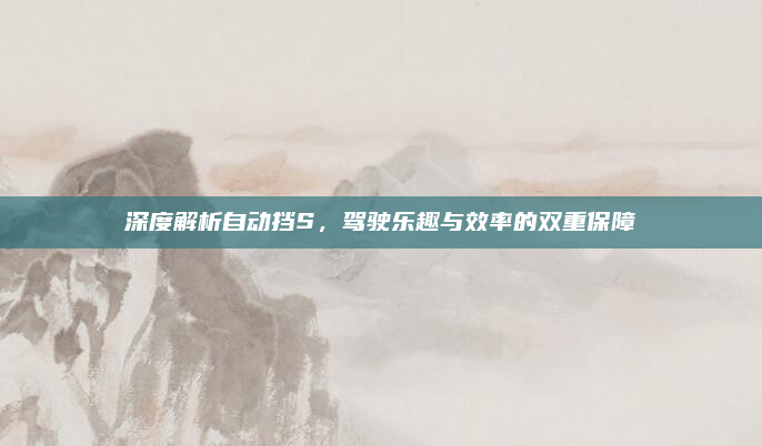 深度解析自动挡S,驾驶乐趣与效率的双重保障