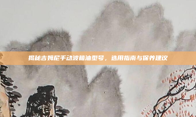 揭秘吉姆尼手动波箱油型号,选用指南与保养建议
