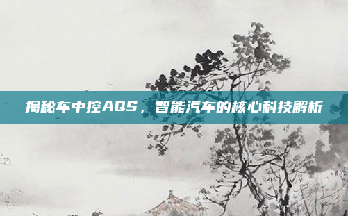 揭秘车中控AQS，智能汽车的核心科技解析