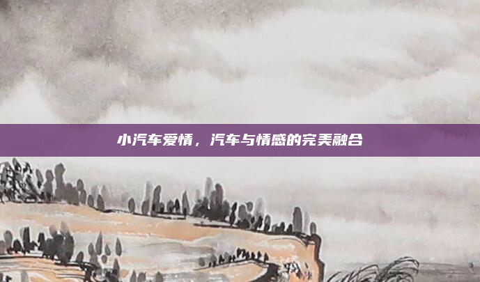小汽车爱情，汽车与情感的完美融合
