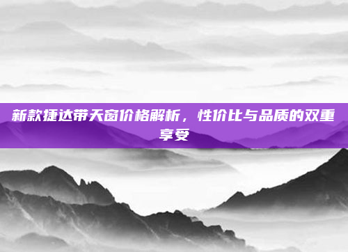 新款捷达带天窗价格解析,性价比与品质的双重享受