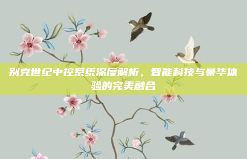 别克世纪中控系统深度解析，智能科技与豪华体验的完美融合
