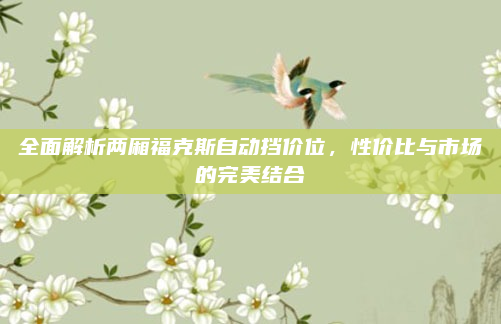 全面解析两厢福克斯自动挡价位,性价比与市场的完美结合