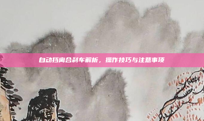 自动挡离合刹车解析,操作技巧与注意事项