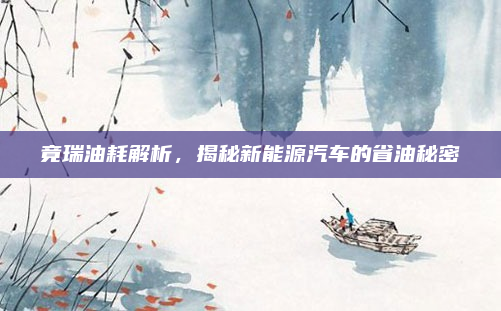 竟瑞油耗解析，揭秘新能源汽车的省油秘密