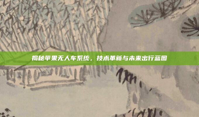 揭秘苹果无人车系统,技术革新与未来出行蓝图