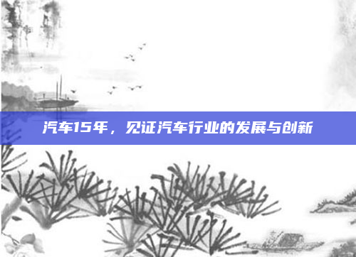 汽车15年,见证汽车行业的发展与创新