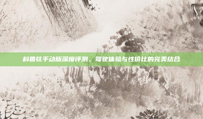 科鲁兹手动版深度评测,驾驶体验与性价比的完美结合