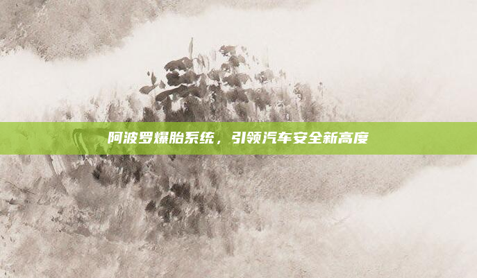 阿波罗爆胎系统,引领汽车安全新高度