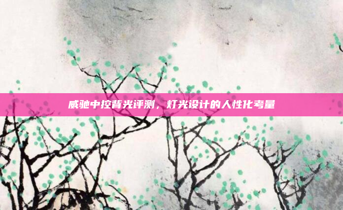 威驰中控背光评测,灯光设计的人性化考量