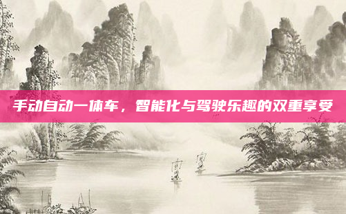 手动自动一体车,智能化与驾驶乐趣的双重享受