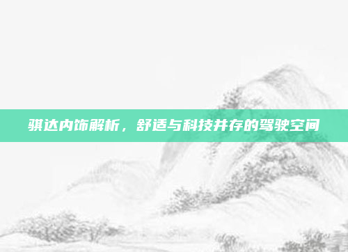 骐达内饰解析,舒适与科技并存的驾驶空间