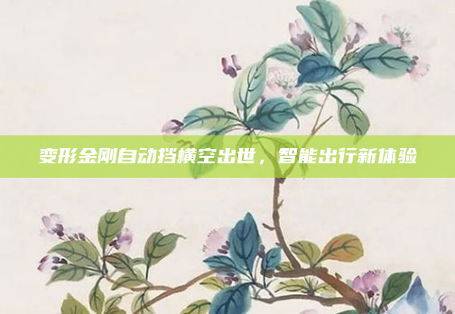 变形金刚自动挡横空出世,智能出行新体验