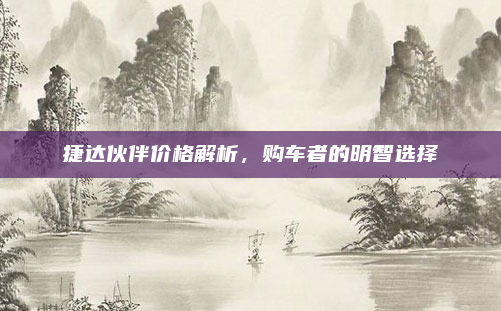 捷达伙伴价格解析,购车者的明智选择