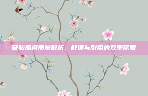 奇骏座椅质量解析，舒适与耐用的双重保障