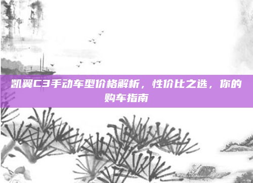 凯翼C3手动车型价格解析,性价比之选,你的购车指南