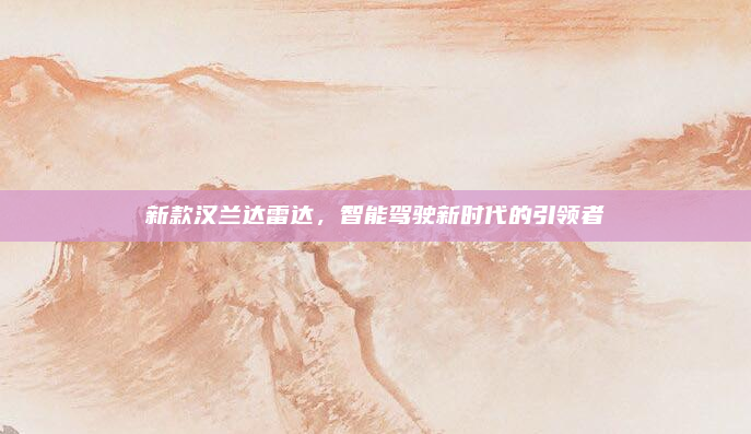 新款汉兰达雷达，智能驾驶新时代的引领者