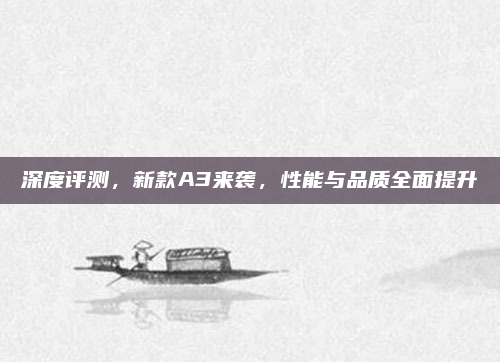 深度评测，新款A3来袭，性能与品质全面提升