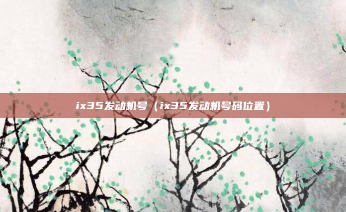 ix35发动机号（ix35发动机号码位置）