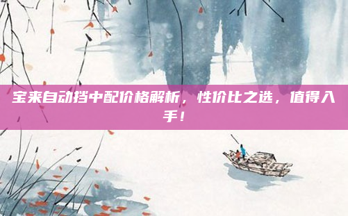 宝来自动挡中配价格解析，性价比之选，值得入手！