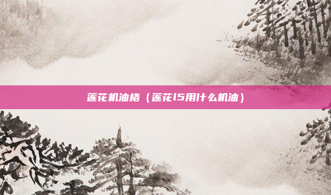 莲花机油格（莲花l5用什么机油）
