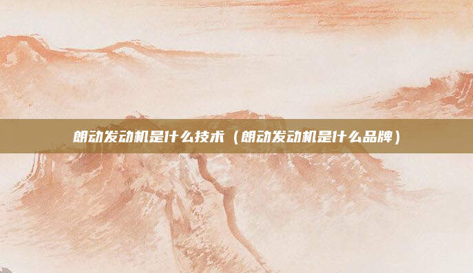 朗动发动机是什么技术（朗动发动机是什么品牌）