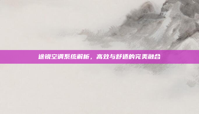 途锐空调系统解析,高效与舒适的完美融合