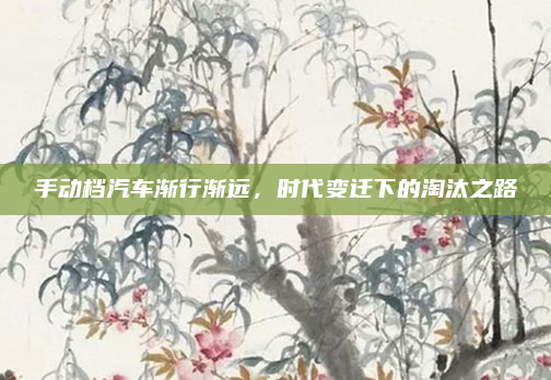 手动档汽车渐行渐远，时代变迁下的淘汰之路