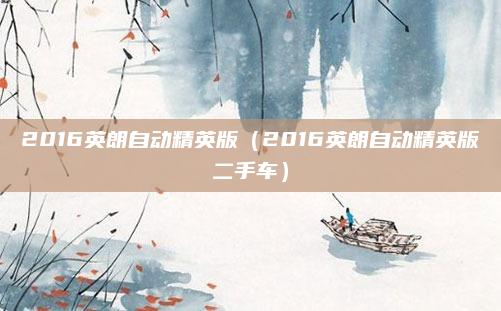 2016英朗自动精英版（2016英朗自动精英版二手车）