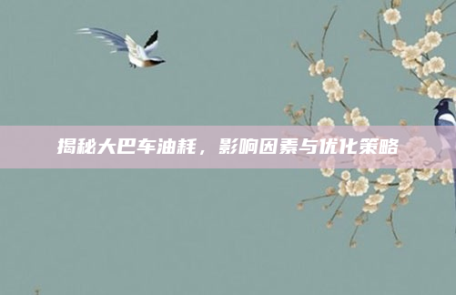 揭秘大巴车油耗,影响因素与优化策略