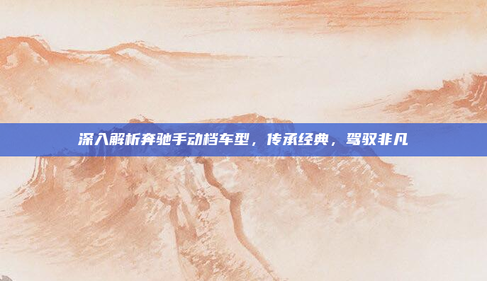 深入解析奔驰手动档车型,传承经典,驾驭非凡