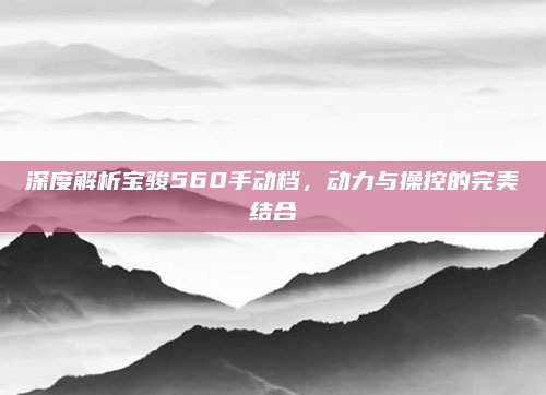 深度解析宝骏560手动档,动力与操控的完美结合