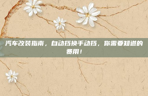 汽车改装指南，自动挡换手动挡，你需要知道的费用！