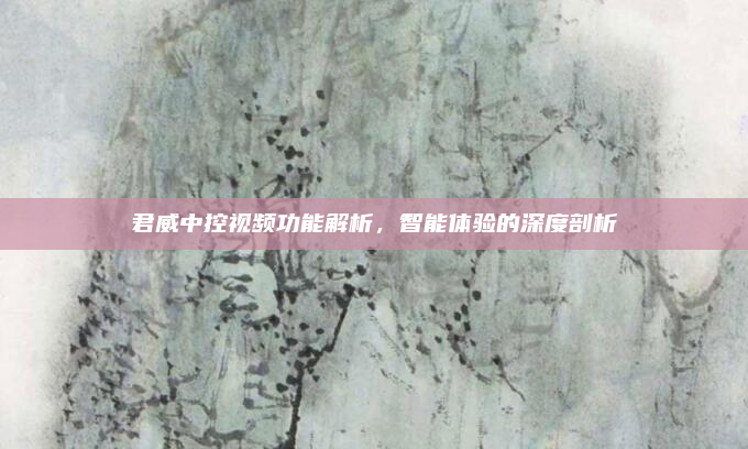 君威中控视频功能解析,智能体验的深度剖析