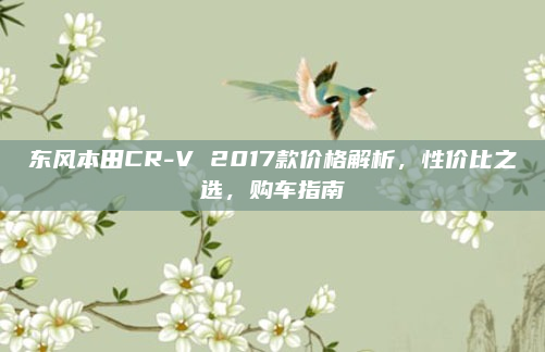 东风本田CR-V 2017款价格解析，性价比之选，购车指南