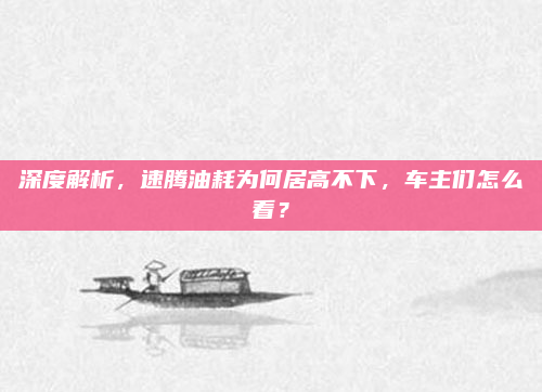 深度解析,速腾油耗为何居高不下,车主们怎么看?