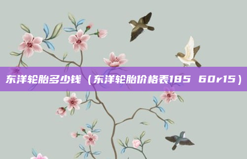 东洋轮胎多少钱（东洋轮胎价格表185 60r15）