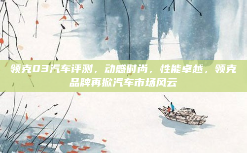 领克03汽车评测,动感时尚,性能卓越,领克品牌再掀汽车市场风云