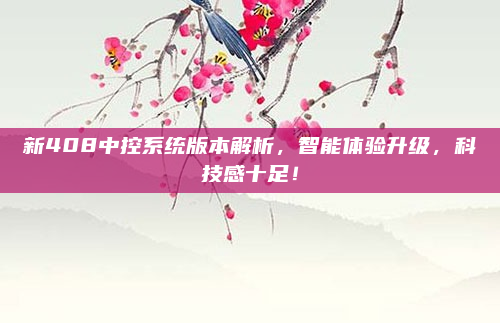 新408中控系统版本解析,智能体验升级,科技感十足!