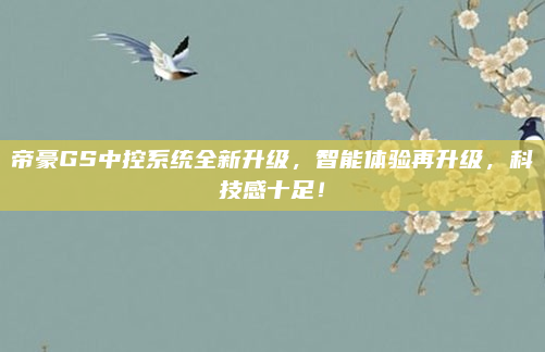 帝豪GS中控系统全新升级，智能体验再升级，科技感十足！